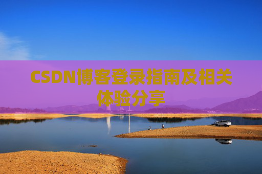 CSDN博客登录指南及相关体验分享