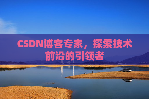 CSDN博客专家，探索技术前沿的引领者